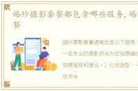 婚纱摄影套餐都包含哪些服务,婚纱摄影套餐