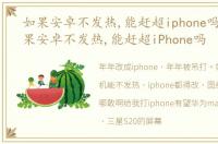 如果安卓不发热,能赶超iphone吗知乎 如果安卓不发热,能赶超iPhone吗