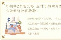 可怕的2岁怎么办 应对可怕的两岁,你是怎么做的评论区聊聊…