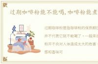 过期咖啡粉能不能喝,咖啡粉能煮几次