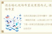 酒店婚礼现场布置效果图西式,酒店婚礼现场布置