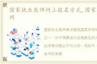 国家执业医师网上报名方式,国家执业医师网