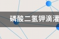 磷酸二氢钾滴灌正确使用方法？ 磷酸二氢钾的使用方法和用量