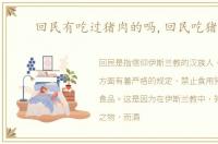 回民有吃过猪肉的吗,回民吃猪肉