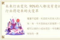 未来行业变化 90%的人都没有意识到,这个行业将迎来的大变革