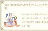 丽江好的婚纱摄影有哪些,丽江好的婚纱摄影