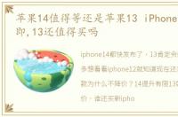 苹果14值得等还是苹果13 iPhone14发布在即,13还值得买吗