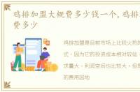 鸡排加盟大概费多少钱一个,鸡排加盟大概费多少