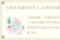火锅店加盟利润多少,火锅店加盟利润
