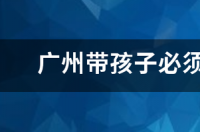 广州带孩子必须去22个地方是？ 广州带孩子必须去22个地方