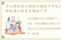 多人举报唐山徐某诈骗数千万怎么办 多人举报唐山徐某诈骗数千万