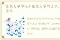 伦敦大学学院和伦敦大学的区别,伦敦大学学院