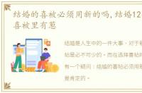 结婚的喜被必须用新的吗,结婚12年才发现喜被里有葱