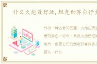什么火炮最好玩,坦克世界自行火炮