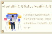 vivoiq8什么时候出,vivox8什么时候上市
