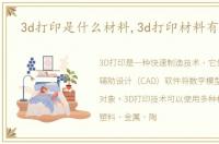 3d打印是什么材料,3d打印材料有哪些