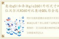 奥迪q5l和奔驰glc260l外形尺寸对比,同价位沃尔沃XC60对比奥迪Q5L你会选谁