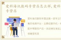 爱科海讯数码专营店怎么样,爱科海讯数码专营店