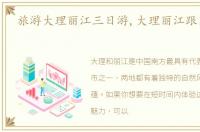 旅游大理丽江三日游,大理丽江跟团三日游