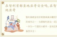 在智利首都圣地亚哥安全吗,在智利首都圣地亚哥