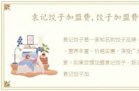 袁记饺子加盟费,饺子加盟费