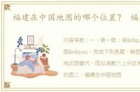 福建在中国地图的哪个位置？ 福建地图