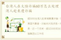 台湾人在大陆诈骗60万怎么处理 超5000台湾人赴柬遭诈骗