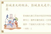 彭城鱼丸的做法，彭城鱼丸是什么地方的菜