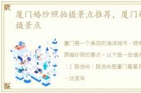 厦门婚纱照拍摄景点推荐，厦门婚纱照拍摄景点