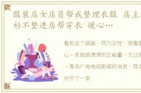 服装店女店员帮我整理衣服 店主遇女孩衣衫不整进店帮穿衣 暖心…