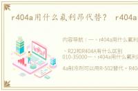 r404a用什么氟利昂代替？ r404a制冷剂