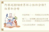 阿根廷2018世界杯小组积分榜？ 世界赛小组赛积分榜