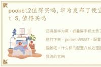 pocket2值得买吗,华为发布了便宜的Pocket S,值得买吗