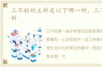 三不粘的主料是以下哪一种，三不粘的主料
