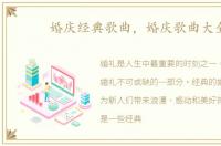 婚庆经典歌曲，婚庆歌曲大全