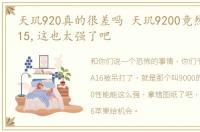 天玑920真的很差吗 天玑9200竟然干翻了A15,这也太强了吧