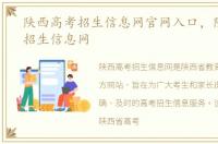 陕西高考招生信息网官网入口，陕西高考招生信息网