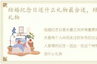 结婚纪念日送什么礼物最合适，结婚纪念日礼物