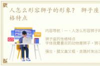 人怎么形容狮子的形象？ 狮子座有什么性格特点