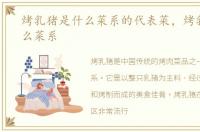 烤乳猪是什么菜系的代表菜，烤乳猪是什么菜系