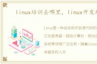 linux培训去哪里，linux开发培训