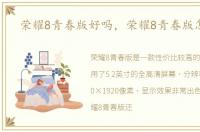 荣耀8青春版好吗，荣耀8青春版怎么样