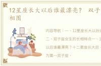 12星座长大以后谁最漂亮？ 双子女标准长相图