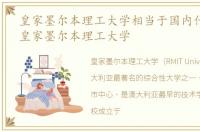 皇家墨尔本理工大学相当于国内什么大学，皇家墨尔本理工大学