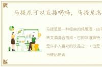 马提尼可以直接喝吗，马提尼怎么喝