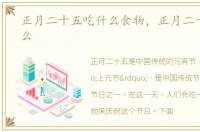 正月二十五吃什么食物，正月二十五吃什么