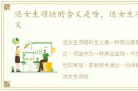 送女生项链的含义是啥，送女生项链的含义