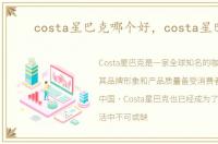 costa星巴克哪个好，costa星巴克