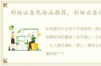 彩妆必备化妆品推荐，彩妆必备化妆品
