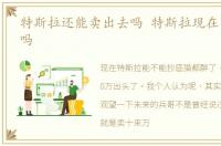 特斯拉还能卖出去吗 特斯拉现在可以抄底吗